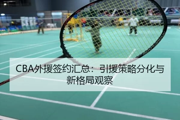 CBA外援签约汇总：引援策略分化与新格局观察