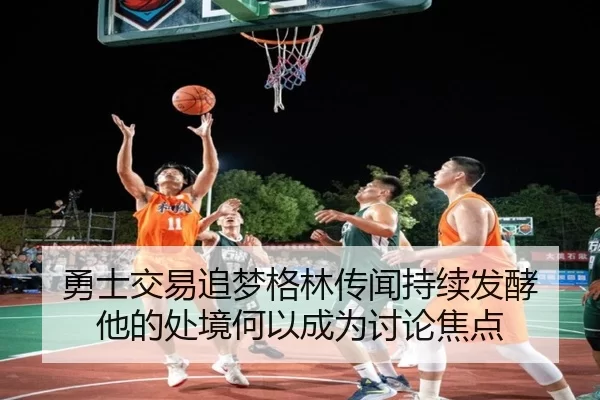 勇士交易追梦格林传闻持续发酵 他的处境何以成为讨论焦点